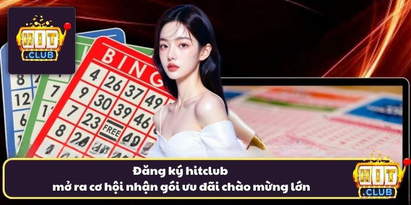 Đăng ký hitclub mở ra cơ hội nhận gói ưu đãi chào mừng lớn