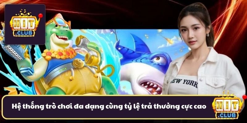 Hệ thống trò chơi cực kỳ đa dạng cùng tỷ lệ trả thưởng cực cao