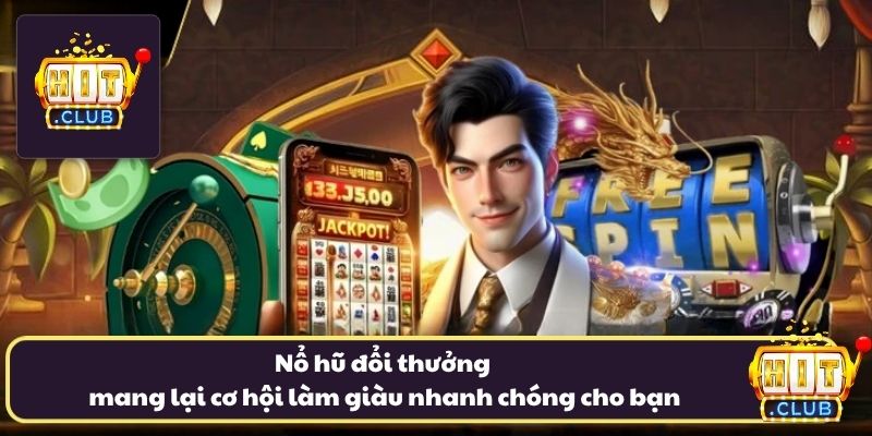 Nổ hũ đổi thưởng mang lại cơ hội làm giàu nhanh chóng cho bạn