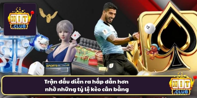 Trận đấu diễn ra hấp dẫn hơn nhờ những tỷ lệ kèo cân bằng